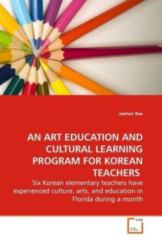 Livre AN ART EDUCATION AND CULTURAL LEARNING PROGRAM FOR  KOREAN TEACHERS Jaehan Bae