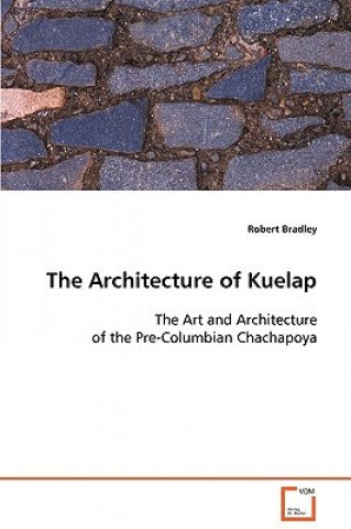 Kniha Architecture of Kuelap The Art and Architecture of the Pre-Columbian Chachapoya Robert Bradley