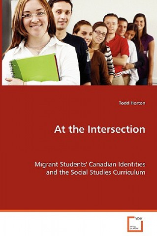 Knjiga At the Intersection - Migrant Students' Canadian Identitiesand the Social Studies Curriculum Todd Horton