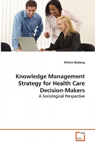 Βιβλίο Knowledge Management Strategy for Health Care Decision-Makers - A Sociological Perspective William Boateng