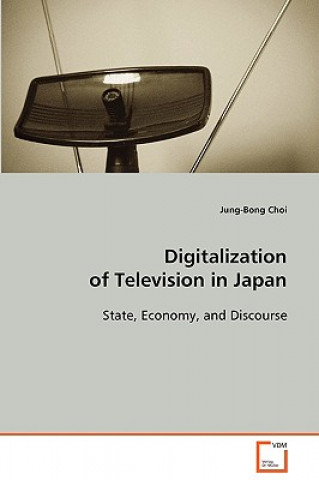 Książka Digitalization of Television in Japan State, Economy, and Discourse Jung-Bong Choi