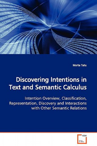 Kniha Discovering Intentions in Text and Semantic Calculus Intention Overview, Classification, Representation, Discovery and Interactions with Other Semanti Marta Tatu