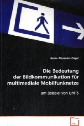 Kniha Die Bedeutung der Bildkommunikation für multimediale Mobilfunknetze André A. Zeiger