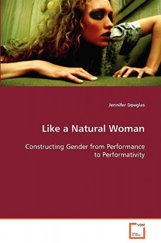 Книга Like a Natural Woman Constructing Gender from Performance to Performativity Jennifer Douglas