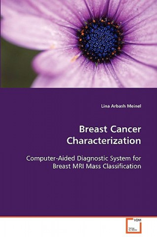 Knjiga Breast Cancer Characterization Computer-Aided Diagnostic System for Breast MRI Mass Classification Lina Arbash Meinel