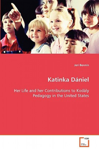 Kniha Katinka Daniel Her Life and her Contributions to Kodaly Pedagogy in the United States Jeri Bonnin