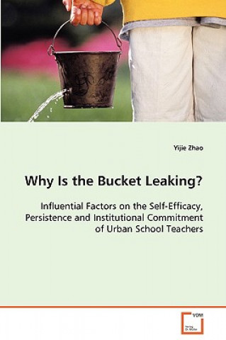 Knjiga Why Is the Bucket Leaking? Influential Factors on the Self-Efficacy, Persistence and Institutional Commitment of Urban School Teachers Yijie Zhao