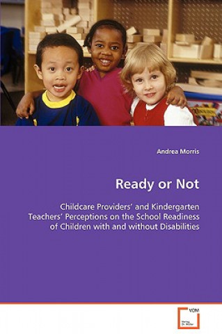 Book Ready or Not - Childcare Providers' and Kindergarten Teachers' Perceptions on the School Readiness of Children with and without Disabilities Andrea Morris
