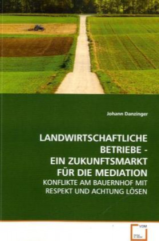 Könyv LANDWIRTSCHAFTLICHE BETRIEBE - EIN ZUKUNFTSMARKT FÜR  DIE MEDIATION Johann Danzinger