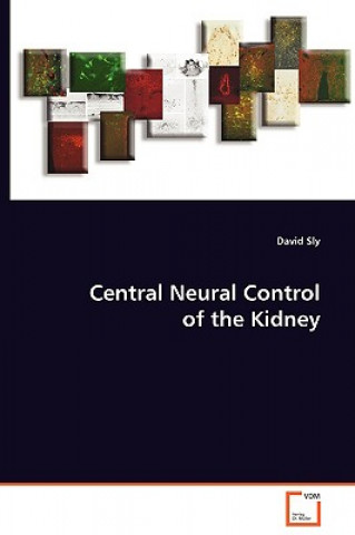 Kniha Central Neural Control of the Kidney David Sly