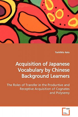 Książka Acquisition of Japanese Vocabulary by Chinese Background Learners The Roles of Transfer in the Productive and Receptive Acquisition of Cognates and Po Toshihito Kato