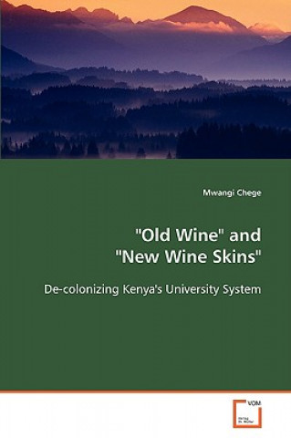 Книга Old Wine and New Wine Skins - De-colonizing Kenya's University System Mwangi Chege