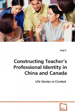 Kniha Constructing Teacher's Professional Identity in China and Canada Ling Li
