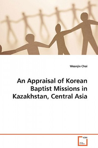 Könyv Appraisal of Korean Baptist Missions in Kazakhstan, Central Asia Weonjin Choi