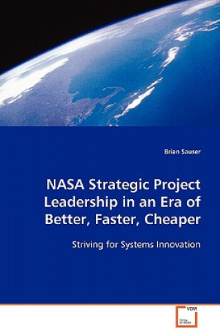 Könyv NASA Strategic Project Leadership in an Era of Better, Faster, Cheaper Brian Sauser