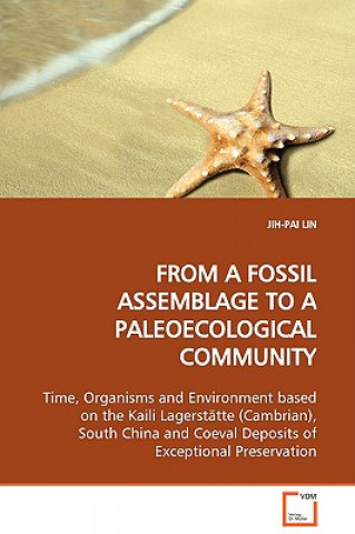 Книга FROM A FOSSIL ASSEMBLAGE TO A PALEOECOLOGICAL COMMUNITY Time, Organisms and Environment based on the Kaili Lagerstatte (Cambrian), South China and Coe Jih-Pai Lin