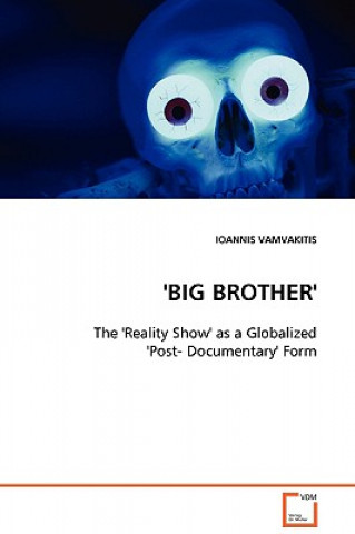 Kniha 'BIG BROTHER' - The 'Reality Show' as a Globalized 'Post- Documentary' Form Ioannis Vamvakitis