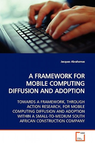 Könyv Framework for Mobile Computing Diffusion and Adoption Towards a Framework, Through Action Research, for Mobile Computing Diffusion and Adoption Within Jacques Abrahamse