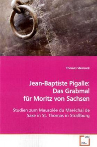 Könyv Jean-Baptiste Pigalle: Das Grabmal für Moritz von Sachsen Thomas Steinruck