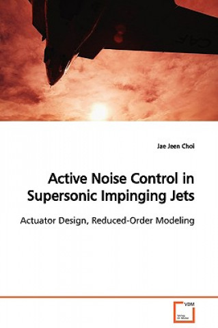 Kniha Active Noise Control in Supersonic Impinging Jets Actuator Design, Reduced-Order Modeling Jae Jeen Choi