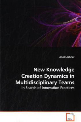 Книга New Knowledge Creation Dynamics in Multidisciplinary Teams Anat Lechner