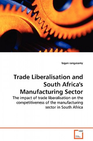 Knjiga Trade Liberalisation and South Africa's Manufacturing Sector - The impact of trade liberalisation on the competitiveness of the manufacturing sector i logan Rangasamy