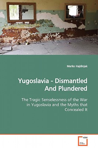 Könyv Yugoslavia - Dismantled And Plundered The Tragic Senselessness of the War in Yugoslavia and the Myths that Concealed It Marko Hajdinjak