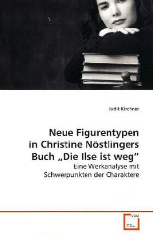 Kniha Neue Figurentypen in Christine Nöstlingers Buch  Die  Ilse ist weg Judit Kirchner
