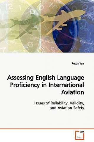 Könyv Assessing English Language Proficiency in International Aviation Issues of Reliability, Validity, and Aviation Safety Ruixia Yan