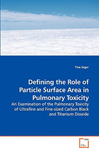 Книга Defining the Role of Particle Surface Area in Pulmonary Toxicity - An Examination of the Pulmonary Toxicity of Ultrafine and Fine-sized Carbon Black a Tina Sager