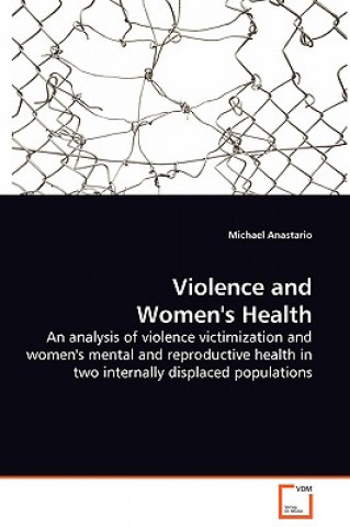 Libro Violence and Women's Health - An analysis of violence victimization and women's mental and reproductive health in two internally displaced populations Michael Anastario