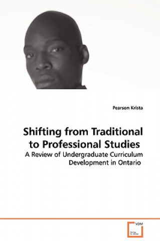 Książka Shifting from Traditional to Professional Studies - A Review of Undergraduate Curriculum Development in Ontario Pearson Krista