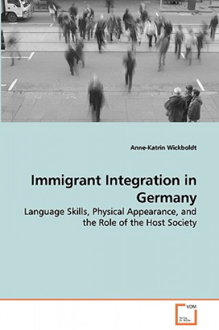 Könyv Immigrant Integration in Germany - Language Skills, Physical Appearance, and the Role of the Host Society Anne-Katrin Wickboldt