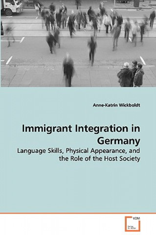 Książka Immigrant Integration in Germany - Language Skills, Physical Appearance, and the Role of the Host Society Anne-Katrin Wickboldt