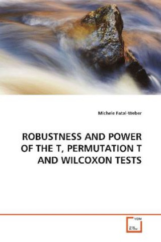 Kniha ROBUSTNESS AND POWER OF THE T, PERMUTATION T AND WILCOXON TESTS Michele Fatal-Weber