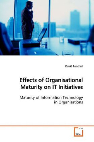 Könyv Effects of Organisational Maturity on IT  Initiatives David Funchall