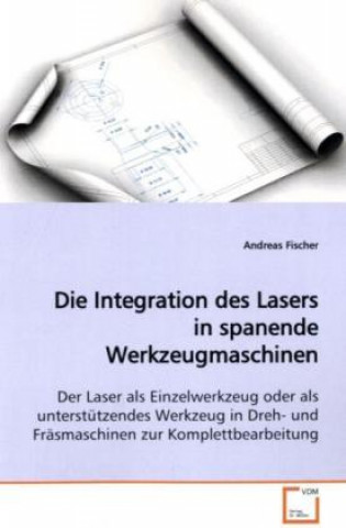 Kniha Die Integration des Lasers in spanende Werkzeugmaschinen Andreas Fischer