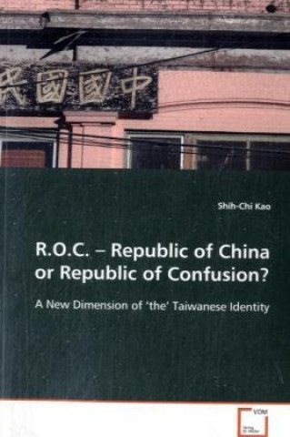 Kniha R.O.C.   Republic of China or Republic of Confusion? Shih-Chi Kao