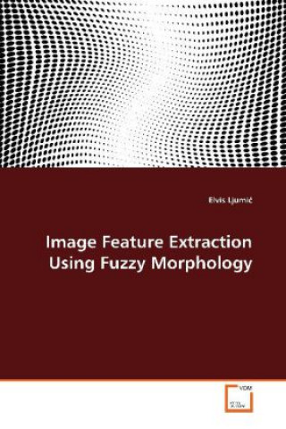 Kniha Image Feature Extraction Using Fuzzy Morphology Elvis Ljumi