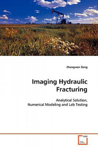 Книга Imaging Hydraulic Fracturing - Analytical Solution, Numerical Modeling and Lab Testing Zhengwen Zeng