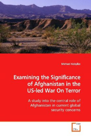 Knjiga Examining the Significance of Afghanistan in the US- led War On Terror Michael Kobylko