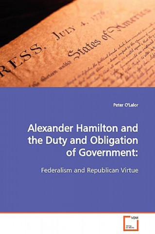 Kniha Alexander Hamilton and the Duty and Obligation of Government Peter O'Lalor