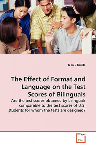 Könyv Effect of Format and Language on the Test Scores of Bilinguals - Are the test scores obtained by bilinguals comparable to the test scores of U.S. stud Juan L Trujillo