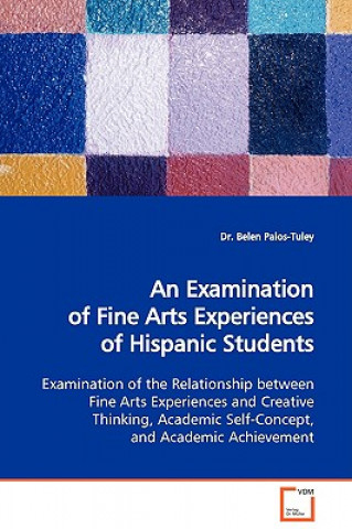 Knjiga Examination of Fine Arts Experiences of Hispanic Students Examination of the Relationship Between Fine Arts Experiences and Creative Thinking, Academi Belen Palos-Tuley