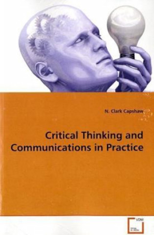 Kniha Critical Thinking and Communications in Practice N. Clark Capshaw