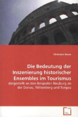 Könyv Die Bedeutung der Inszenierung historischer Ensembles im Tourismus Christiane Dusse