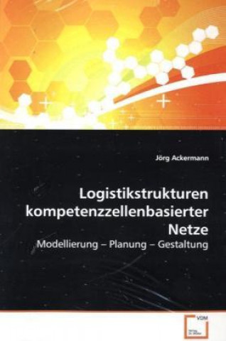 Könyv Logistikstrukturen kompetenzzellenbasierter Netze Jörg Ackermann