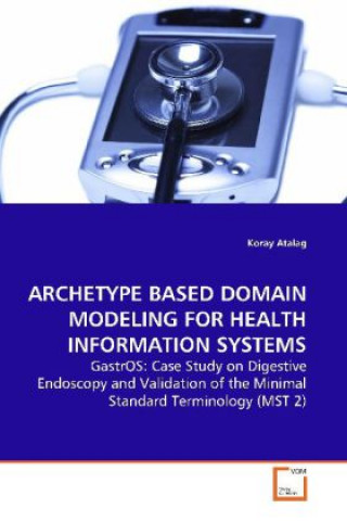 Kniha ARCHETYPE BASED DOMAIN MODELING FOR HEALTH INFORMATION SYSTEMS Koray Atalag