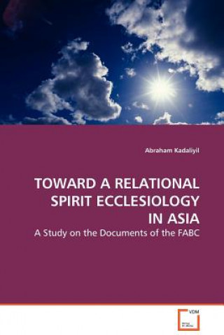 Kniha Toward a Relational Spirit Ecclesiology in Asia Abraham Kadaliyil