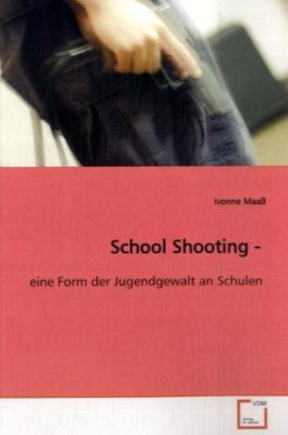 Kniha School Shooting - eine Form der Jugendgewalt an Schulen Ivonne Maaß